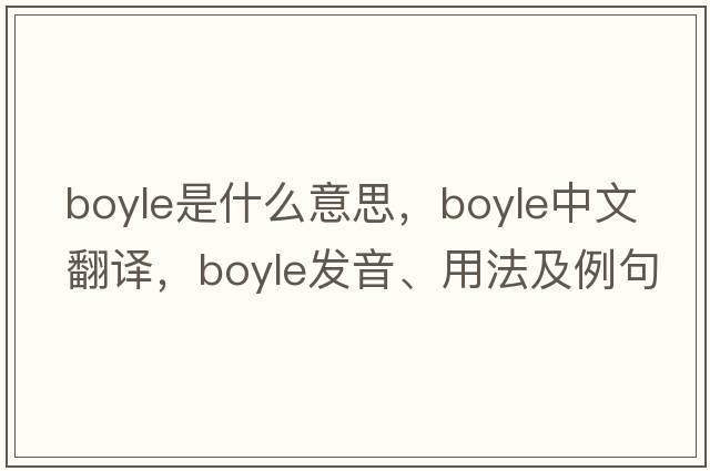 boyle是什么意思，boyle中文翻譯，boyle發(fā)音、用法及例句