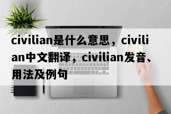 civilian是什么意思，civilian中文翻譯，civilian發(fā)音、用法及例句