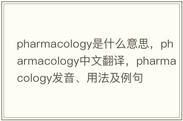 pharmacology是什么意思，pharmacology中文翻譯，pharmacology發(fā)音、用法及例句
