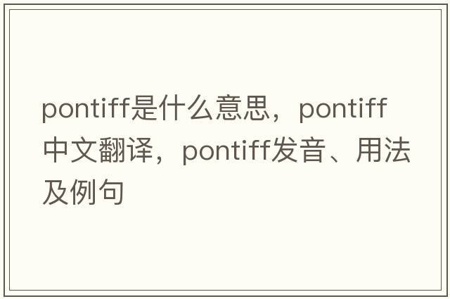 pontiff是什么意思，pontiff中文翻譯，pontiff發(fā)音、用法及例句