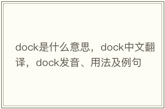 dock是什么意思，dock中文翻譯，dock發(fā)音、用法及例句