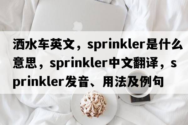 灑水車(chē)英文，sprinkler是什么意思，sprinkler中文翻譯，sprinkler發(fā)音、用法及例句
