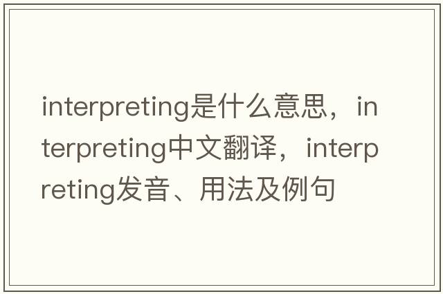 interpreting是什么意思，interpreting中文翻譯，interpreting發(fā)音、用法及例句