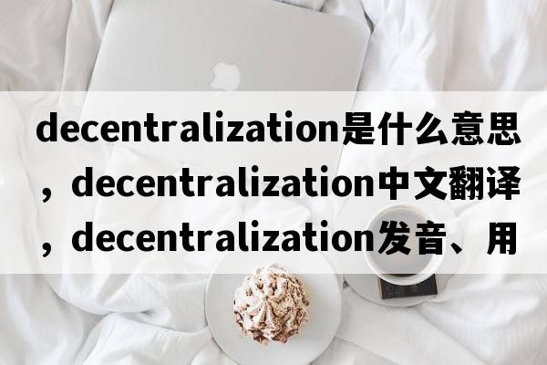 decentralization是什么意思，decentralization中文翻譯，decentralization發(fā)音、用法及例句