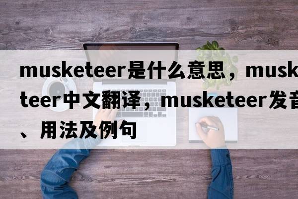 musketeer是什么意思，musketeer中文翻譯，musketeer發(fā)音、用法及例句