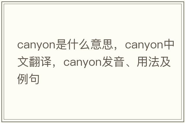 canyon是什么意思，canyon中文翻譯，canyon發(fā)音、用法及例句
