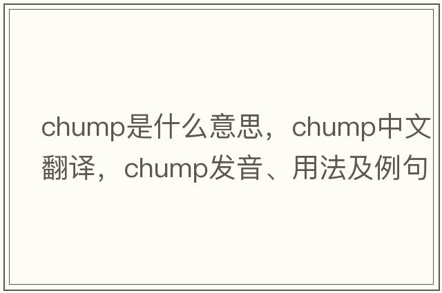 chump是什么意思，chump中文翻譯，chump發(fā)音、用法及例句