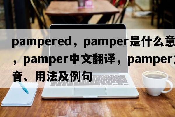 pampered，pamper是什么意思，pamper中文翻譯，pamper發(fā)音、用法及例句