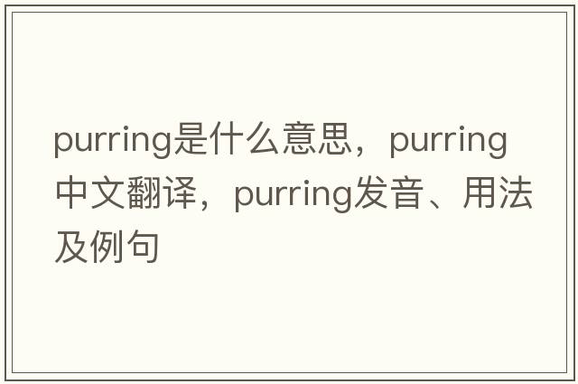 purring是什么意思，purring中文翻譯，purring發(fā)音、用法及例句