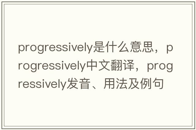 progressively是什么意思，progressively中文翻譯，progressively發(fā)音、用法及例句
