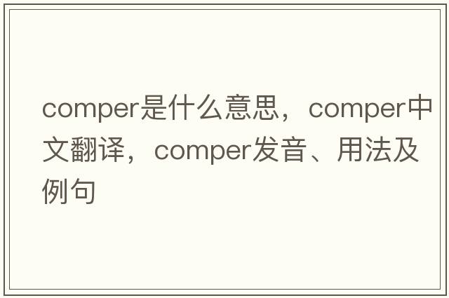 comper是什么意思，comper中文翻譯，comper發(fā)音、用法及例句