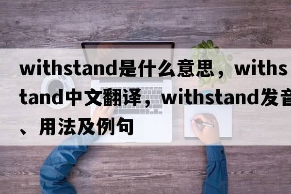 withstand是什么意思，withstand中文翻譯，withstand發(fā)音、用法及例句
