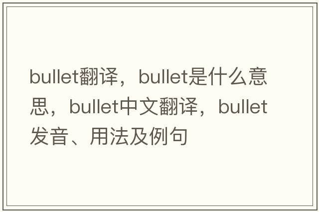 bullet翻譯，bullet是什么意思，bullet中文翻譯，bullet發(fā)音、用法及例句