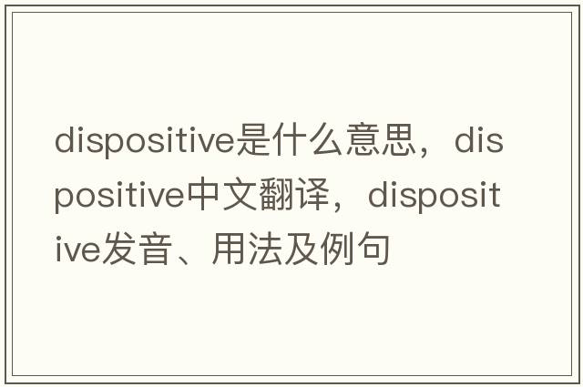 dispositive是什么意思，dispositive中文翻譯，dispositive發(fā)音、用法及例句