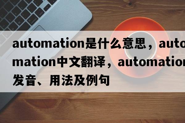 automation是什么意思，automation中文翻譯，automation發(fā)音、用法及例句