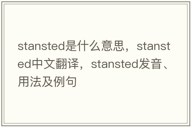 Stansted是什么意思，Stansted中文翻譯，Stansted發(fā)音、用法及例句
