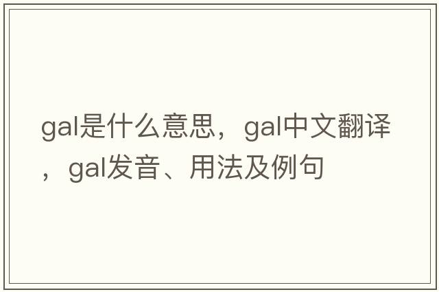 gal是什么意思，gal中文翻譯，gal發(fā)音、用法及例句