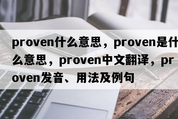 proven什么意思，proven是什么意思，proven中文翻譯，proven發(fā)音、用法及例句