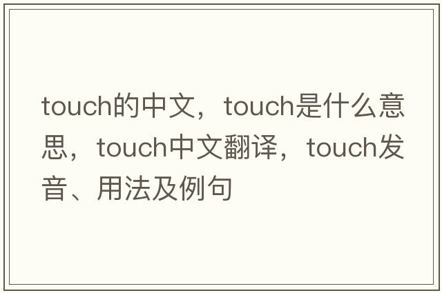 touch的中文，touch是什么意思，touch中文翻譯，touch發(fā)音、用法及例句