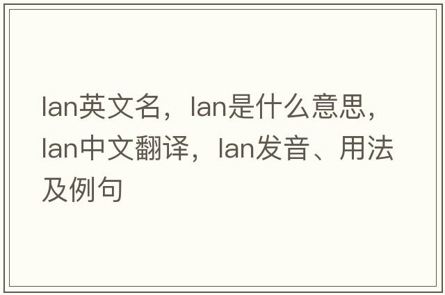 lan英文名，LAN是什么意思，LAN中文翻譯，LAN發(fā)音、用法及例句