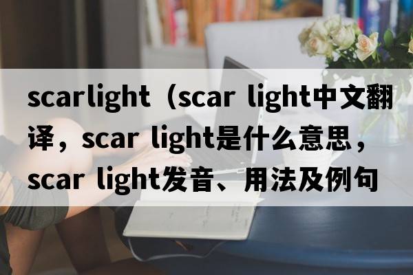 scarlight（scar light中文翻譯，scar light是什么意思，scar light發(fā)音、用法及例句）