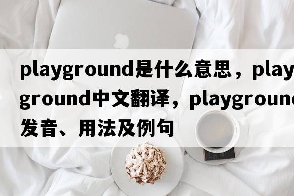 playground是什么意思，playground中文翻譯，playground發(fā)音、用法及例句