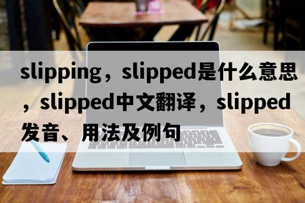 slipping，slipped是什么意思，slipped中文翻譯，slipped發(fā)音、用法及例句