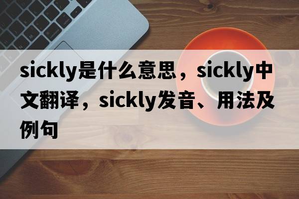 sickly是什么意思，sickly中文翻譯，sickly發(fā)音、用法及例句