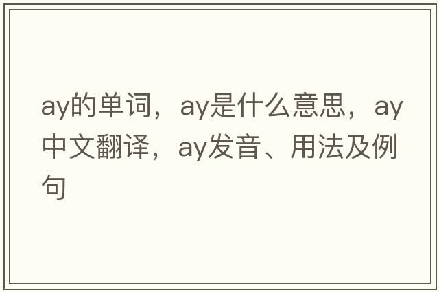 ay的單詞，ay是什么意思，ay中文翻譯，ay發(fā)音、用法及例句