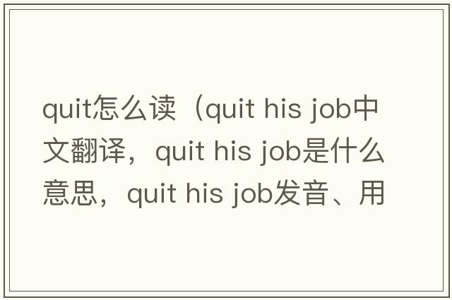 quit怎么讀（quit his job中文翻譯，quit his job是什么意思，quit his job發(fā)音、用法及例句）