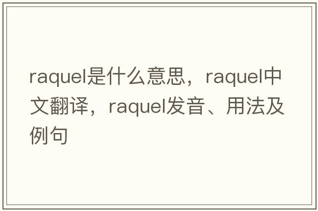 Raquel是什么意思，Raquel中文翻譯，Raquel發(fā)音、用法及例句