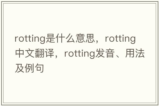 rotting是什么意思，rotting中文翻譯，rotting發(fā)音、用法及例句