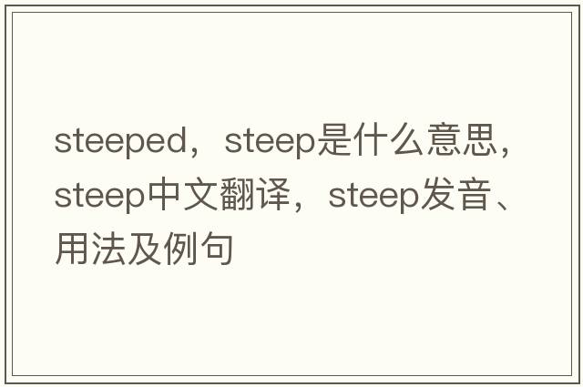 steeped，steep是什么意思，steep中文翻譯，steep發(fā)音、用法及例句