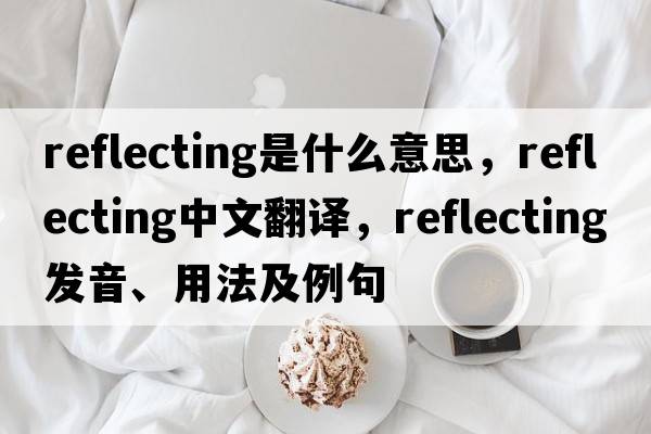 reflecting是什么意思，reflecting中文翻譯，reflecting發(fā)音、用法及例句