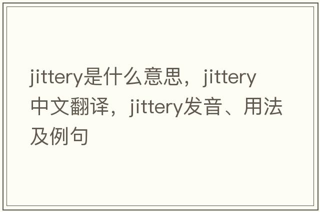 jittery是什么意思，jittery中文翻譯，jittery發(fā)音、用法及例句