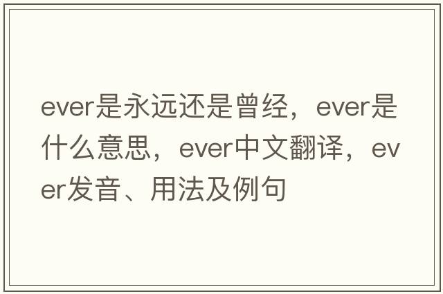 ever是永遠還是曾經(jīng)，ever是什么意思，ever中文翻譯，ever發(fā)音、用法及例句