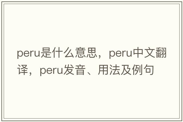 Peru是什么意思，Peru中文翻譯，Peru發(fā)音、用法及例句