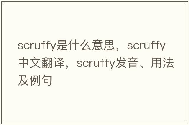 scruffy是什么意思，scruffy中文翻譯，scruffy發(fā)音、用法及例句