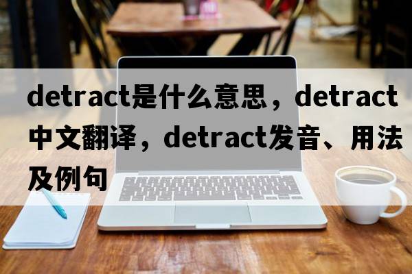 detract是什么意思，detract中文翻譯，detract發(fā)音、用法及例句