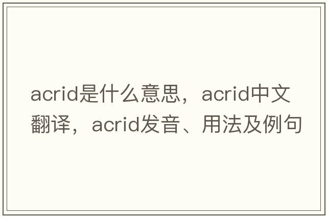 acrid是什么意思，acrid中文翻譯，acrid發(fā)音、用法及例句