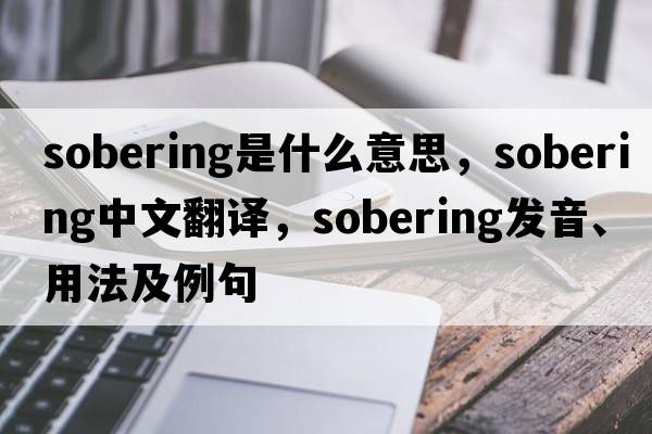 sobering是什么意思，sobering中文翻譯，sobering發(fā)音、用法及例句