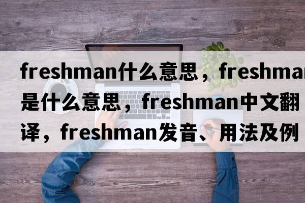 freshman什么意思，freshman是什么意思，freshman中文翻譯，freshman發(fā)音、用法及例句
