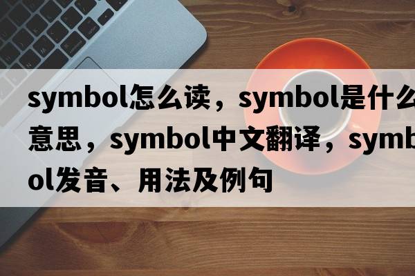 symbol怎么讀，symbol是什么意思，symbol中文翻譯，symbol發(fā)音、用法及例句