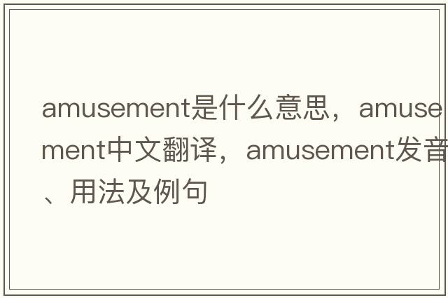 amusement是什么意思，amusement中文翻譯，amusement發(fā)音、用法及例句