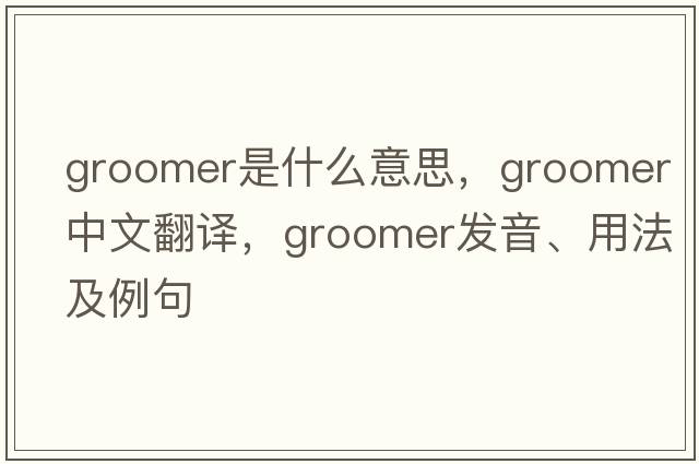 groomer是什么意思，groomer中文翻譯，groomer發(fā)音、用法及例句