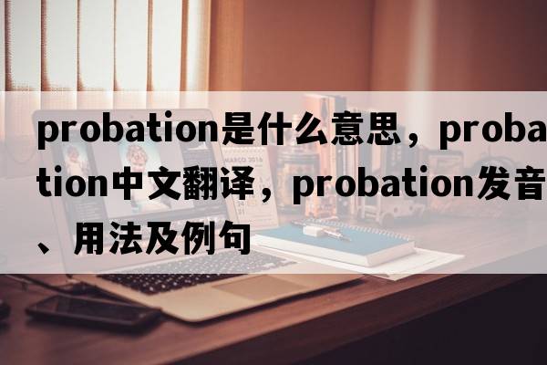probation是什么意思，probation中文翻譯，probation發(fā)音、用法及例句