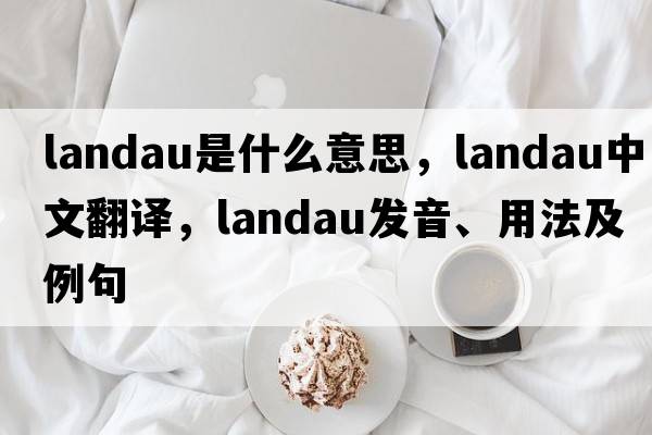 landau是什么意思，landau中文翻譯，landau發(fā)音、用法及例句