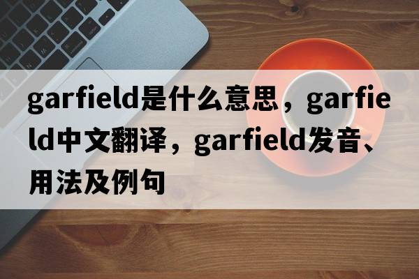garfield是什么意思，garfield中文翻譯，garfield發(fā)音、用法及例句