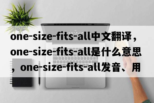one-size-fits-all中文翻譯，one-size-fits-all是什么意思，one-size-fits-all發(fā)音、用法及例句