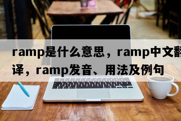 ramp是什么意思，ramp中文翻譯，ramp發(fā)音、用法及例句